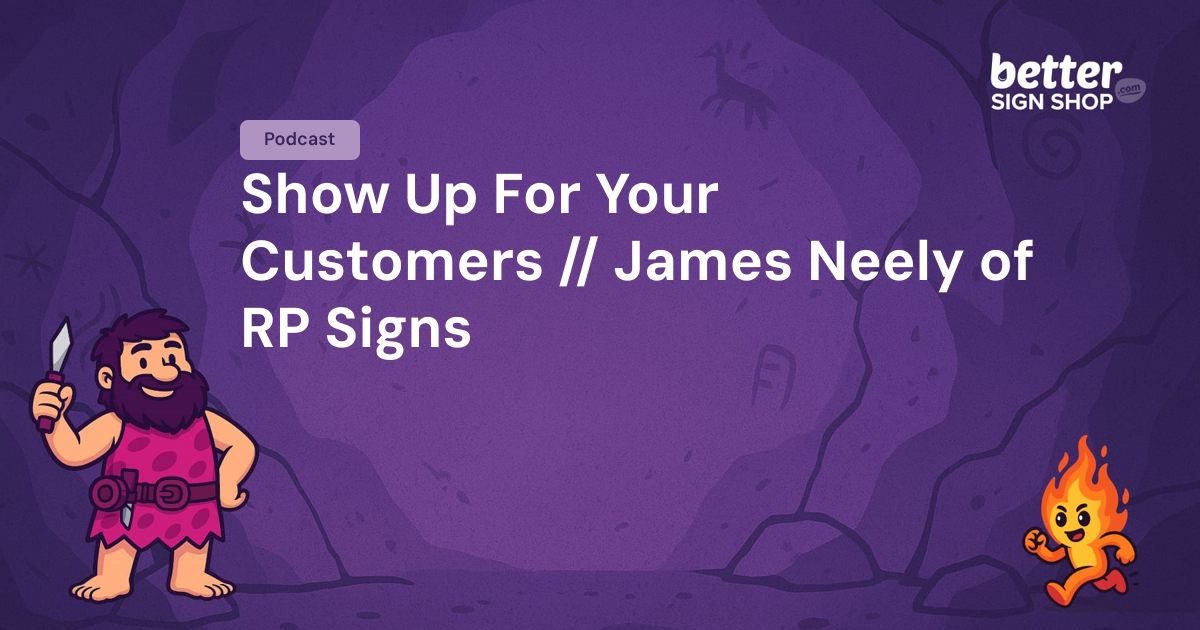 Show Up For Your Customers // James Neely of RP Signs / Better Sign Shop